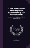 A Few Words, On The Encouragement Given To Slavery And The Slave Trade di Stephen Cave edito da Palala Press