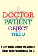 DOCTOR, PATIENT, OBJECT, THING di Diane Henderson Harvey edito da AuthorHouse
