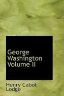 George Washington Volume Ii di Henry Cabot Lodge edito da Bibliolife