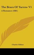 The Braes of Yarrow V1: A Romance (1881) di Charles Gibbon edito da Kessinger Publishing