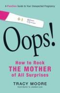 Oops! How to Rock the Mother of All Surprises: A Positive Guide to Your Unexpected Pregnancy di Tracy Moore edito da ADAMS MEDIA