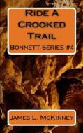 Ride a Crooked Trail: Bonnett Series #4 di James L. McKinney edito da Createspace