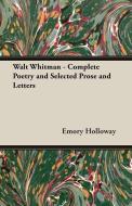 Walt Whitman - Complete Poetry and Selected Prose and Letters di Emory Holloway edito da Yutang Press