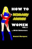 How to Sexually Arouse Women with Behaviors di Daniel Marques edito da Createspace