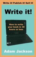 Write It!: How to Write Your Book in 30 Hours or Less di Adam Jackson edito da Createspace