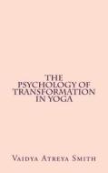 The Psychology of Transformation in Yoga di Vaidya Atreya Smith edito da Createspace