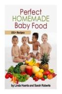 Perfect Homemade Baby Food: 151+ Recipes di Linda Huerta, Sarah Roberts edito da Createspace