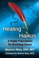Healing Haikus: A Poetic Prescription for Surviving Cancer di Marjorie Miles Dch edito da Createspace