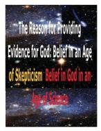 The Reason for Providing Evidence for God: Belief in an Age of Skepticism, Belief in God in an Age of Science di MR Faisal Fahim edito da Createspace
