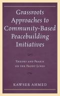 Grassroots Approaches to Community-Based Peacebuilding Initiatives di Ahmed edito da LEX
