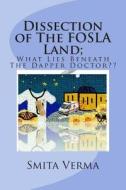 Dissection of the Fosla Land; What Lies Beneath the Dapper Doctor di Smita Verma edito da Createspace