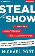 Steal the Show: From Speeches to Job Interviews to Deal-Closing Pitches, How to Guarantee a Standing Ovation for All the Performances di Michael Port edito da Brilliance Audio