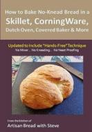 How to Bake No-Knead Bread in a Skillet, Corningware, Dutch Oven, Covered Baker & More (Updated to Include "Hands-Free" Technique): From the Kitchen o di Steve Gamelin edito da Createspace