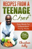 Recipes from a Teenage Chef: Easy Meals for Independent Young Adults di MR Christian Emmanuel Kelly edito da Createspace