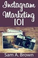 Instagram Marketing 101: Unleash the Power of Instagram on Your Business with More Real Followers, Likes and Customers di Sam a. Brown edito da Createspace Independent Publishing Platform