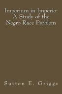 Imperium in Imperio: A Study of the Negro Race Problem di Sutton E. Griggs edito da Createspace