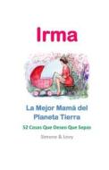 Irma, La Mejor Mama del Planeta Tierra: 52 Cosas Que Deseo Que Sepas di Simone, Jay Ed. Levy, J. L. Leyva edito da Createspace