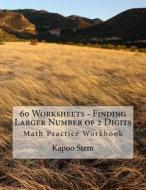 60 Worksheets - Finding Larger Number of 2 Digits: Math Practice Workbook di Kapoo Stem edito da Createspace
