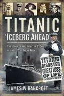 Titanic: 'iceberg Ahead': The Story of the Disaster by Some of Those Who Were There di James W. Bancroft edito da FRONTLINE BOOKS