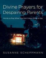 Divine Prayers for Despairing Parents: Words to Pray When You Don't Know What to Say di Susanne Scheppmann edito da NEW HOPE PUBL