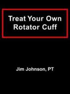 Treat Your Own Rotator Cuff di Jim Johnson edito da Dog Ear Publishing