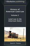 History of American Land Law - Volume 2: Land Law in the American States di David A. Thomas edito da VANDEPLAS PUB