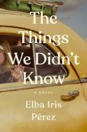 The Things We Didn't Know di Elba Iris Pérez edito da GALLERY BOOKS