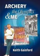 Archery, The Olympics And Me di Keith Gaisford edito da Bookpal