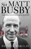 Sir Matt Busby: The Definitive Biography di Patrick Barclay edito da Ebury Publishing
