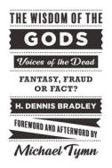 The Wisdom of the Gods: Voices of the Dead: Fantasy, Fraud or Fact? di H. Dennis Bradley, Michael Tymn edito da WHITE CROW BOOKS