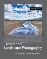 Mastering Landscape Photography: The Luminous-Landscape Essays di Alain Briot edito da ROCKY NOOK