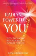 Radiant Powerful You: Ditch the Battle with Your Body to Energize Your Life di Alana Fournet edito da LIGHTNING SOURCE INC