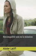 Reconquerir Son Ex La Mission di Abder Latifi edito da Independently Published