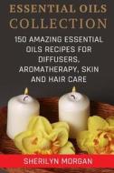 Essential Oils Collection: 150 Amazing Essential Oils Recipes for Diffusers, Aromatherapy, Skin and Hair Care di Sherilyn Morgan edito da Createspace Independent Publishing Platform