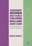 Visionary Women and Visible Children, England 1900-1920 di Berry Mayall edito da Springer International Publishing