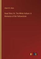 Dead Shot; Or, The White Vulture: A Romance of the Yellowstone di Albert W. Aiken edito da Outlook Verlag