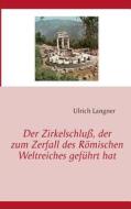 Der Zirkelschluss, Der Zum Zerfall Des Romischen Weltreiches Gefuhrt Hat di Ulrich Langner edito da Books on Demand