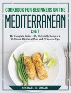 Cookbook For Beginners On The Mediterranean Diet 2021 di Michael O. Shoan edito da Michael O. Shoan