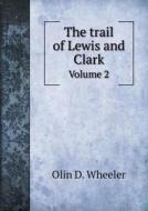 The Trail Of Lewis And Clark Volume 2 di Olin D Wheeler edito da Book On Demand Ltd.