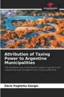 Attribution of Taxing Power to Argentine Municipalities di Darío Paglietta Giorgis edito da Our Knowledge Publishing