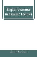 English Grammar in Familiar Lectures di Samuel Kirkham edito da Alpha Editions