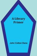 A Library Primer di John Cotton Dana edito da Alpha Editions