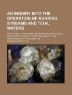 An Inquiry Into The Operation Of Running Streams And Tidal Waters di Thomas John Taylor edito da General Books Llc