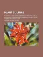 Plant Culture; A Working Hand-book Of Every Day Practice For All Who Grow Flowering And Ornamental Plants In The Garden And Greenhouse di George Watson Oliver edito da General Books Llc