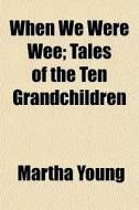 When We Were Wee; Tales Of The Ten Grandchildren di Martha Young edito da General Books Llc