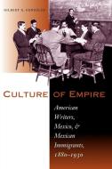 Culture of Empire: American Writers, Mexico, and Mexican Immigrants, 1880–1930 di Gilbert G. Gonzalez edito da UNIV OF TEXAS PR