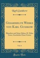 Gesammelte Werke Von Karl Gukow, Vol. 6: Blasedow Und Seine Shne, II. Maha Guru, Geschichte Eines Gottes (Classic Reprint) di Karl Gutzkow edito da Forgotten Books