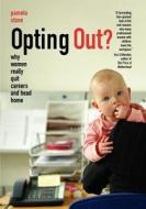 Opting Out? Why Women Really Quit Careers and Head Home di Pamela Stone edito da University of California Press