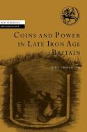 Coins and Power in Late Iron Age Britain di John Creighton edito da Cambridge University Press