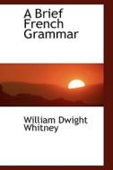 A Brief French Grammar di William Dwight Whitney edito da Bibliolife